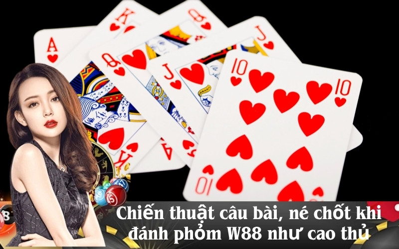 Chiến thuật câu bài, né chốt khi đánh phỏm W88 như cao thủ